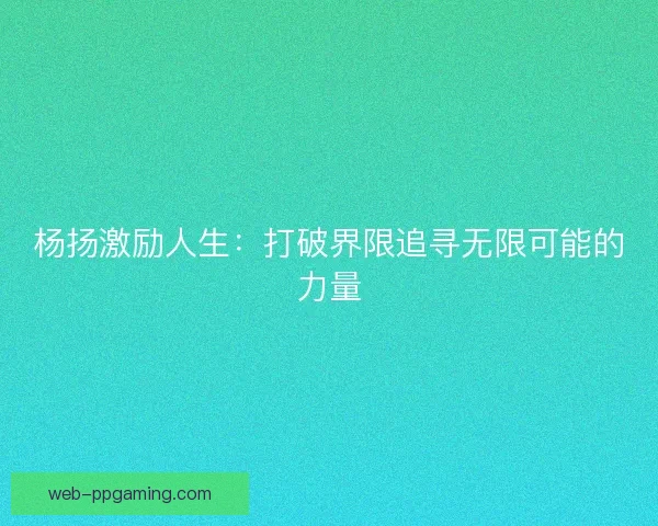 杨扬激励人生：打破界限追寻无限可能的力量