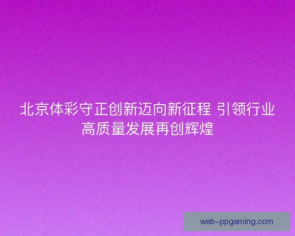 北京体彩守正创新迈向新征程 引领行业高质量发展再创辉煌