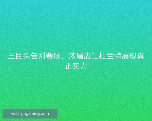 三巨头告别赛场,浓眉应让杜兰特展现真正实力 三巨头告别赛场,浓眉应让杜兰特展现真正实力