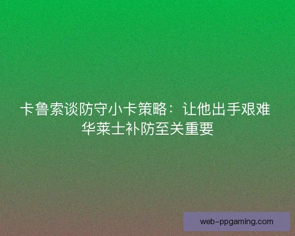 卡鲁索谈防守小卡策略：让他出手艰难 华莱士补防至关重要