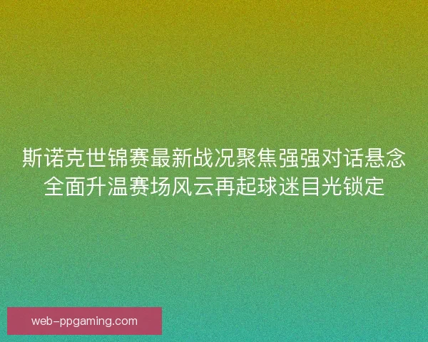 斯诺克世锦赛最新战况聚焦强强对话悬念全面升温赛场风云再起球迷目光锁定