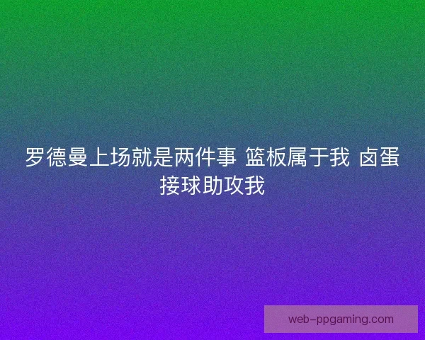 罗德曼上场就是两件事 篮板属于我 卤蛋接球助攻我 罗德曼上场就是两件事 篮板属于我 卤蛋接球助攻我