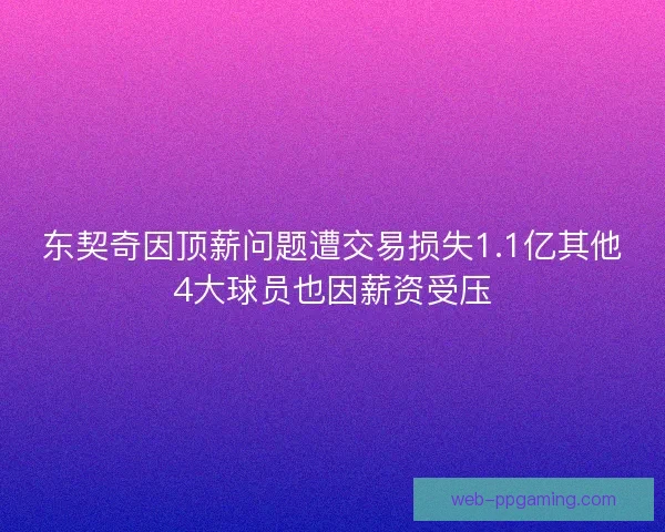 东契奇因顶薪问题遭交易损失1.1亿其他4大球员也因薪资受压